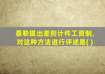 泰勒提出差别计件工资制,对这种方法进行评述是( )